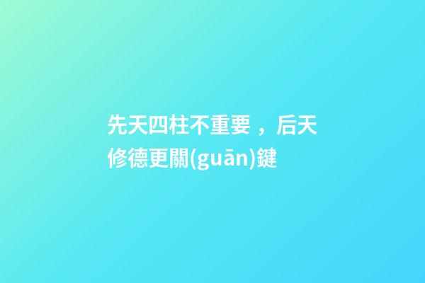 先天四柱不重要，后天修德更關(guān)鍵